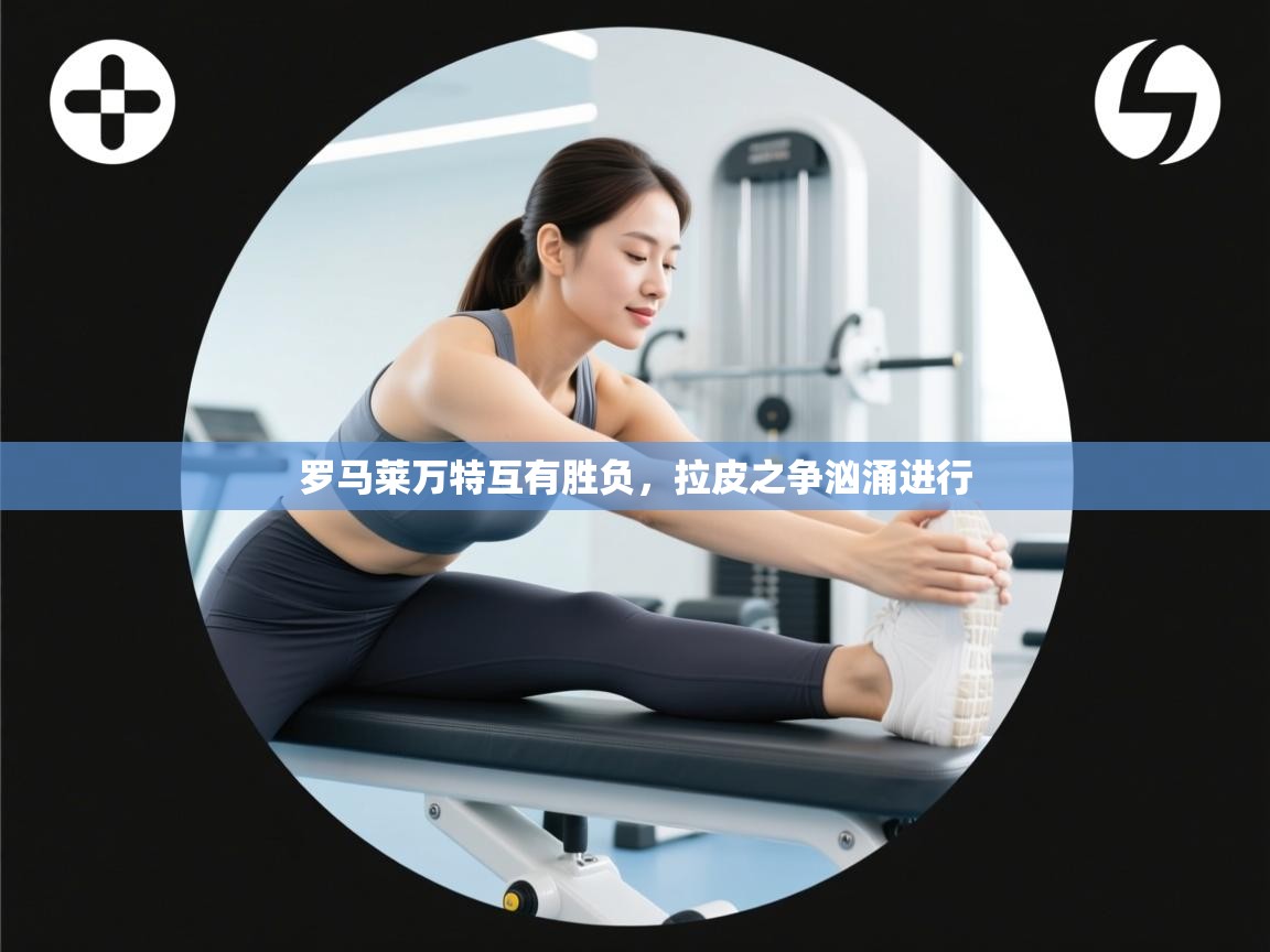 罗马莱万特互有胜负，拉皮之争汹涌进行  第1张