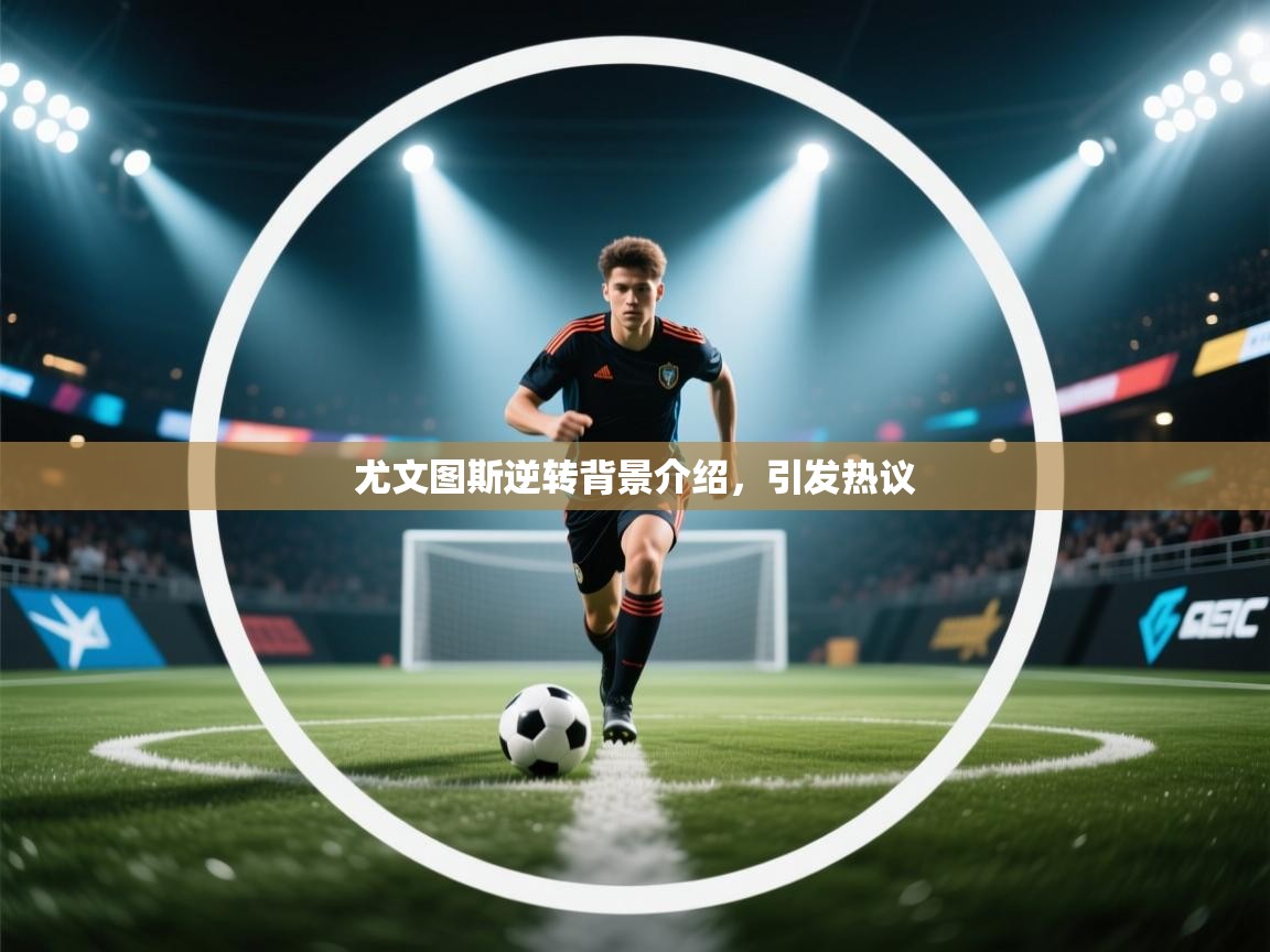 尤文图斯逆转背景介绍,引发热议 第1张