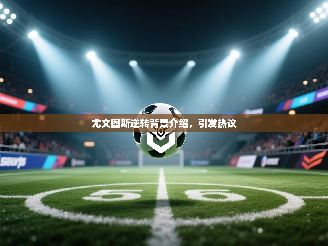 尤文图斯逆转背景介绍,引发热议 第2张