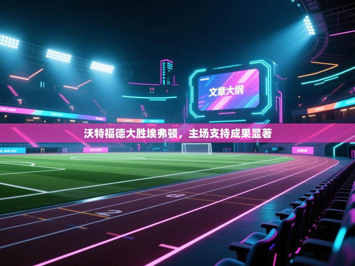 沃特福德大胜埃弗顿，主场支持成果显著