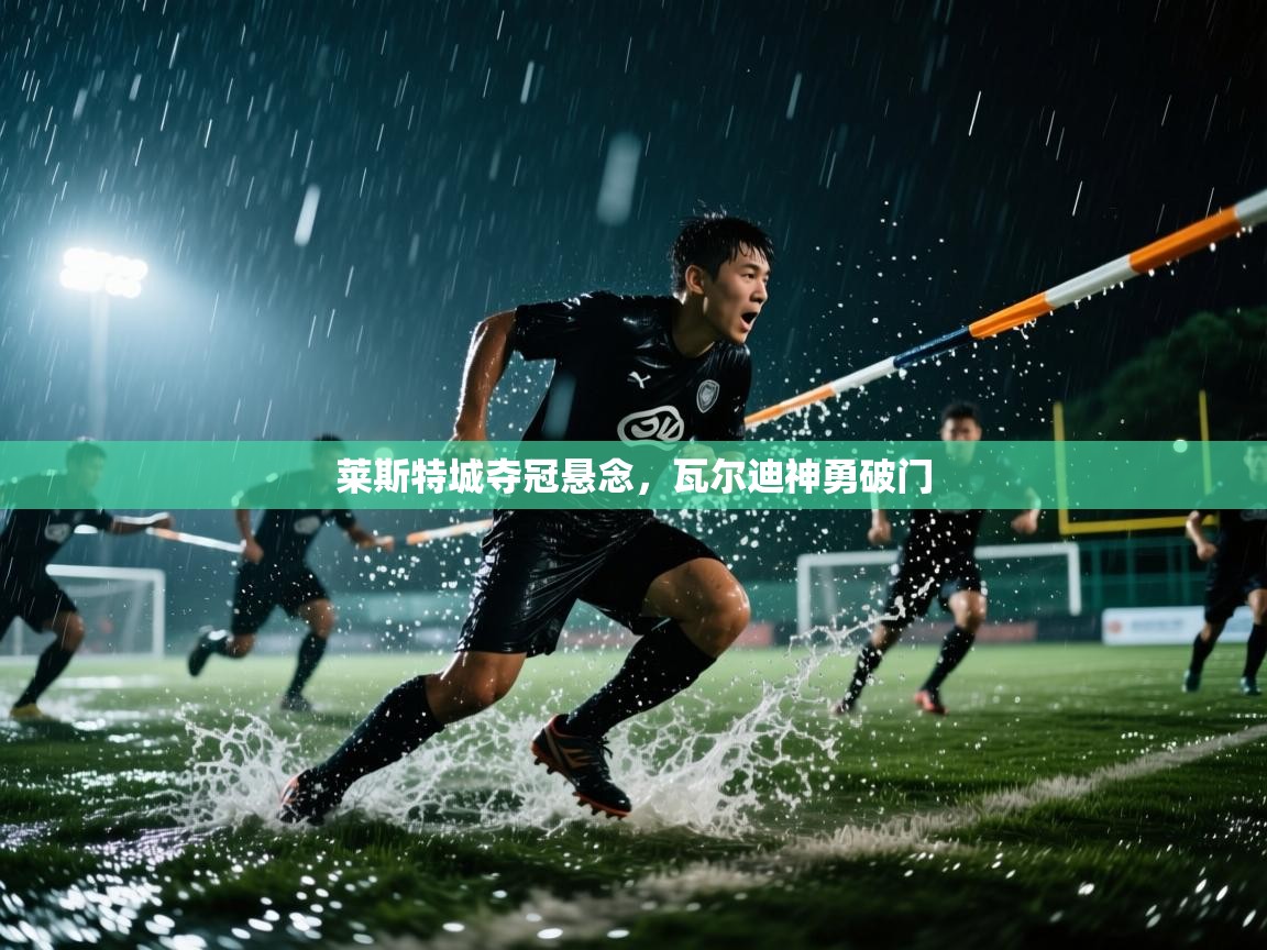 莱斯特城夺冠悬念，瓦尔迪神勇破门