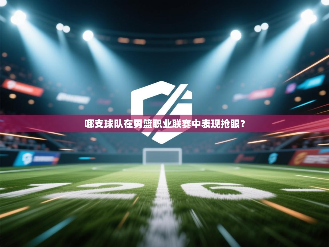 哪支球队在男篮职业联赛中表现抢眼？