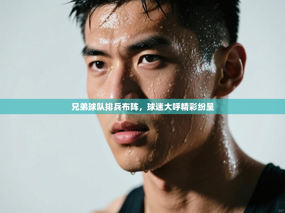 兄弟球队排兵布阵,球迷大呼精彩纷呈 第1张