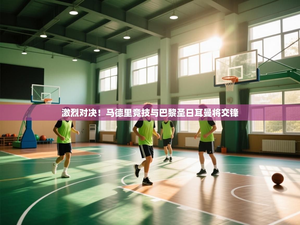 激烈对决!马德里竞技与巴黎圣日耳曼将交锋 第2张