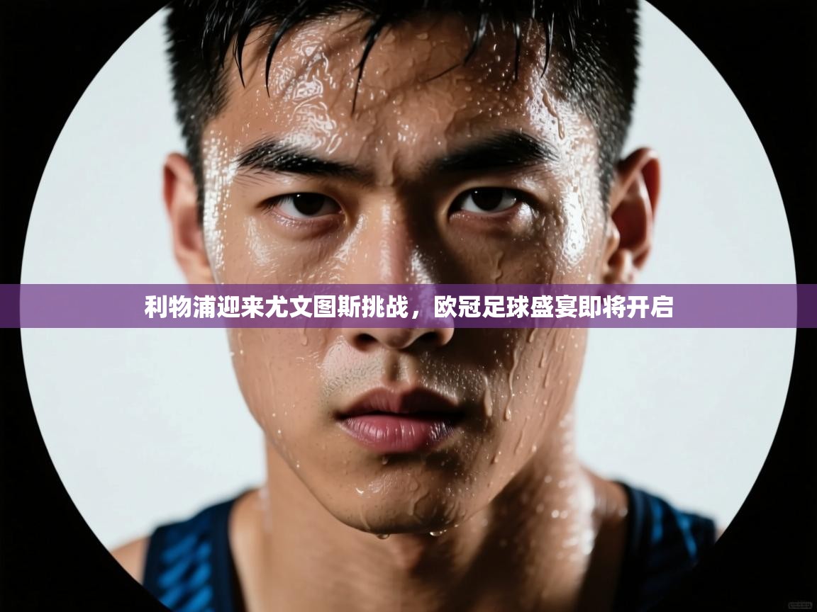 利物浦迎来尤文图斯挑战，欧冠足球盛宴即将开启  第1张