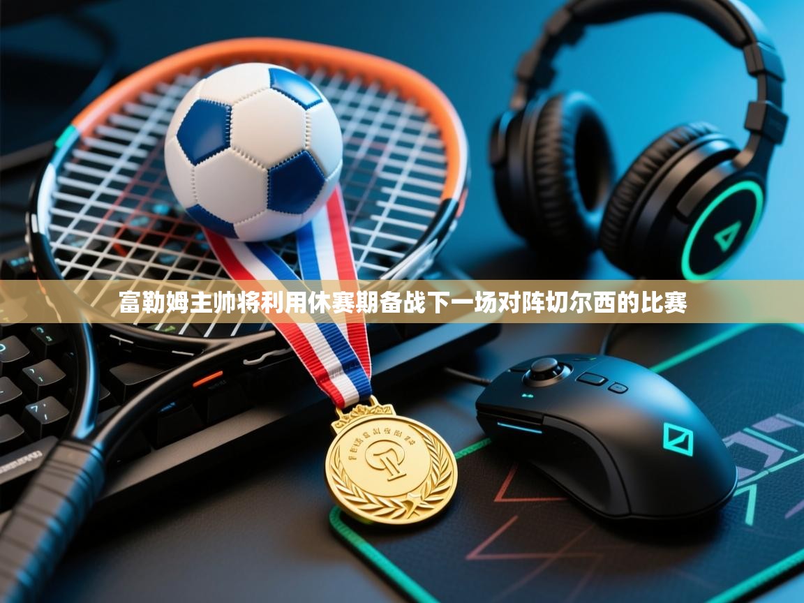 富勒姆主帅将利用休赛期备战下一场对阵切尔西的比赛 第2张