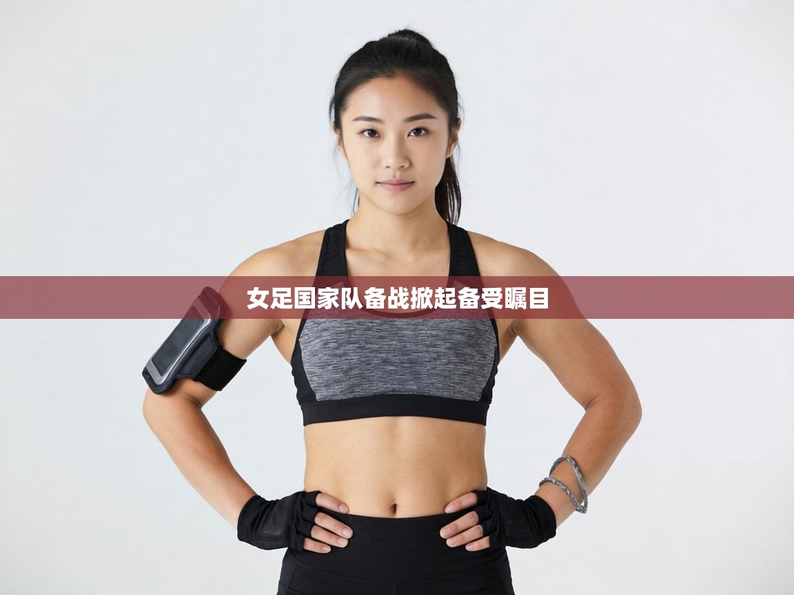 女足国家队备战掀起备受瞩目  第2张