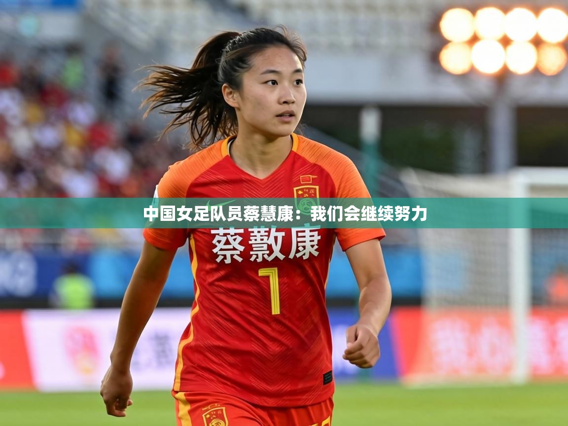 中国女足队员蔡慧康:我们会继续努力 第2张